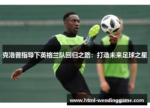 克洛普指导下英格兰队回归之路：打造未来足球之星