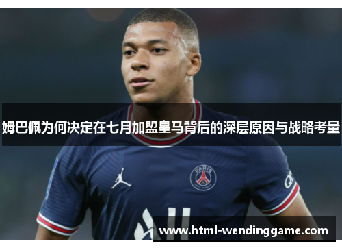 姆巴佩为何决定在七月加盟皇马背后的深层原因与战略考量