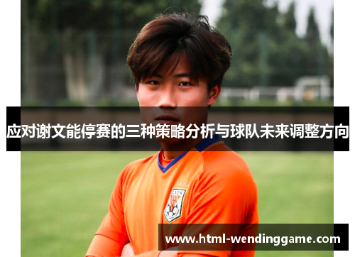 应对谢文能停赛的三种策略分析与球队未来调整方向
