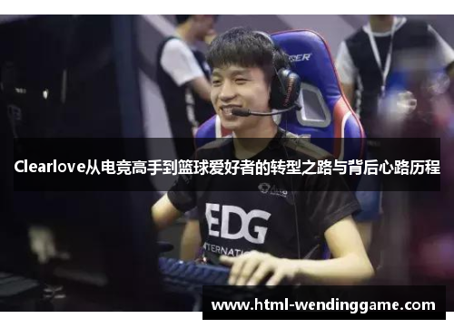 Clearlove从电竞高手到篮球爱好者的转型之路与背后心路历程
