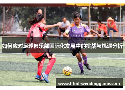 如何应对足球俱乐部国际化发展中的挑战与机遇分析